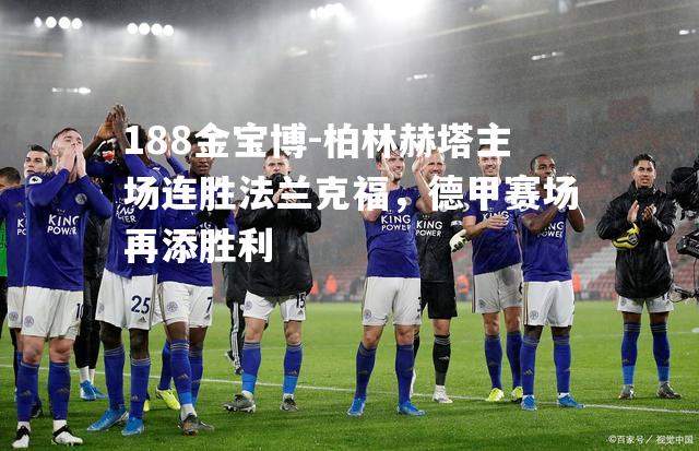 柏林赫塔主场连胜法兰克福，德甲赛场再添胜利