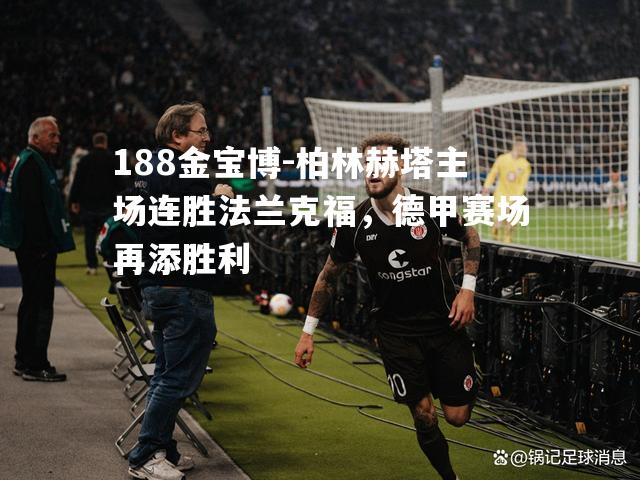 柏林赫塔主场连胜法兰克福，德甲赛场再添胜利