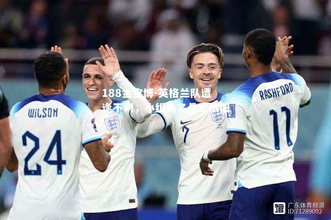 英格兰队遭逢不利，小组头名悬念依旧