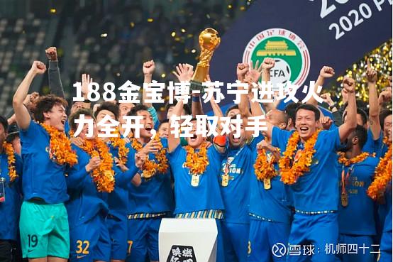 苏宁进攻火力全开，轻取对手