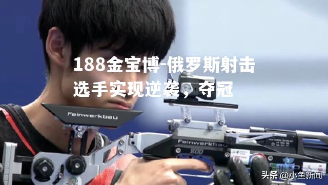 俄罗斯射击选手实现逆袭，夺冠