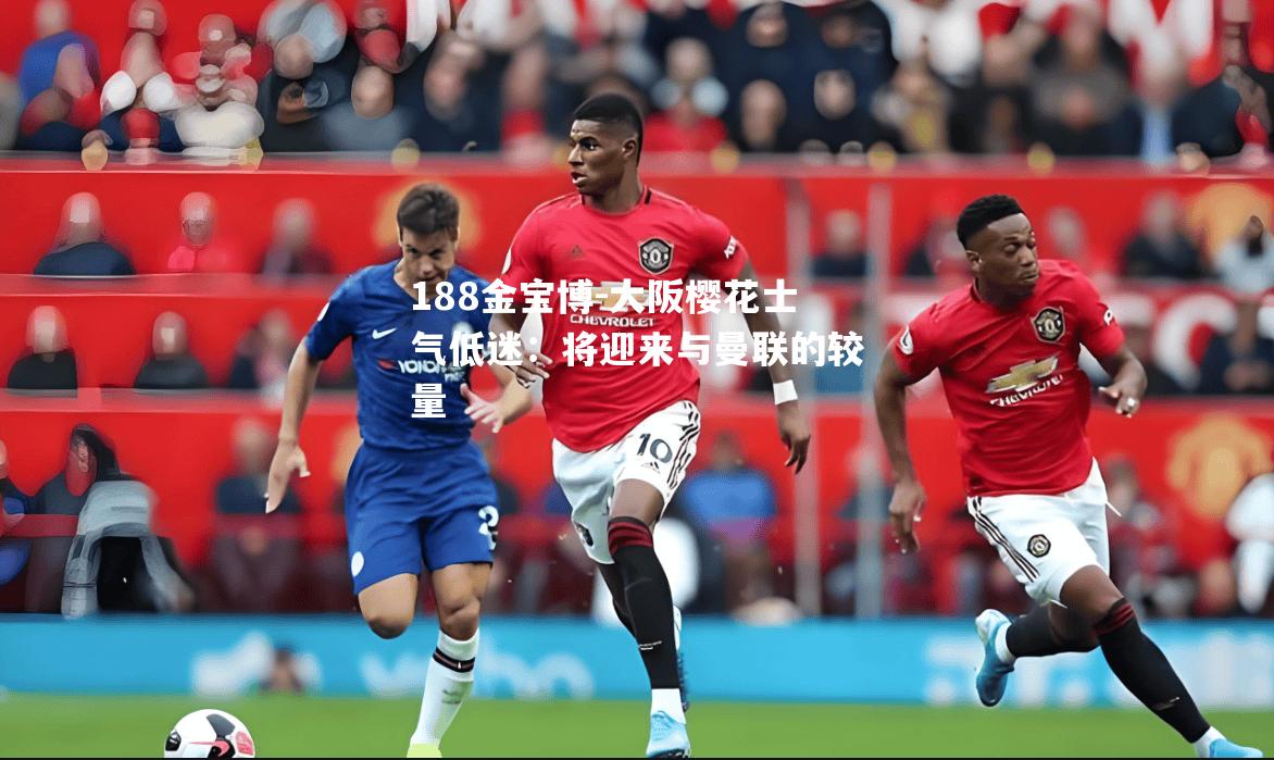 大阪樱花士气低迷：将迎来与曼联的较量
