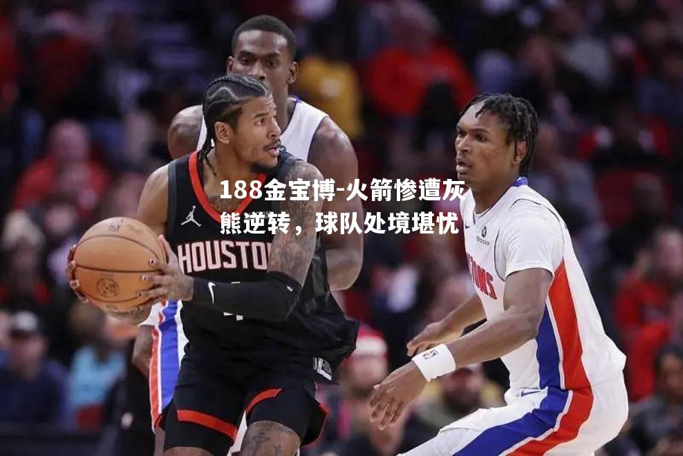 火箭惨遭灰熊逆转，球队处境堪忧