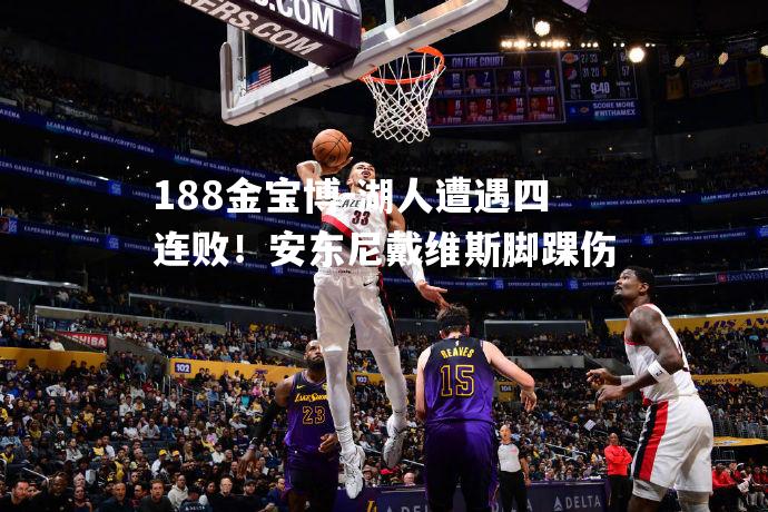 湖人遭遇四连败！安东尼戴维斯脚踝伤
